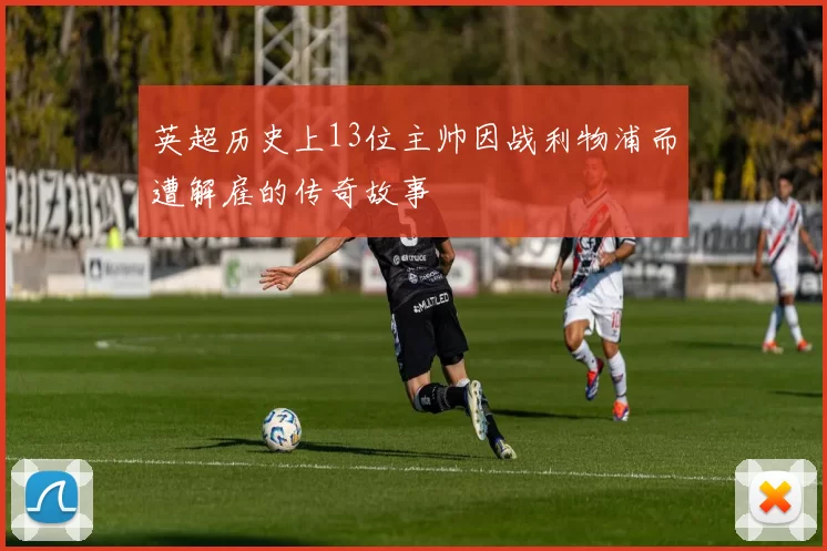 英超历史上13位主帅因战利物浦而遭解雇的传奇故事