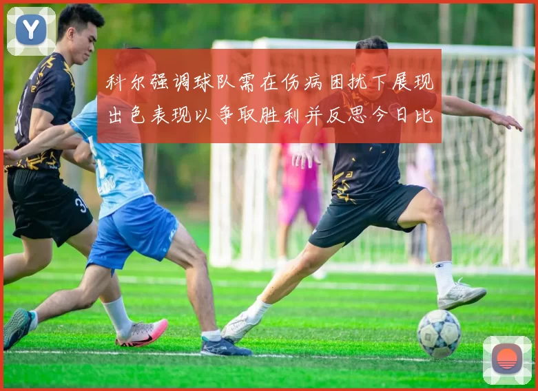 科尔强调球队需在伤病困扰下展现出色表现以争取胜利并反思今日比赛表现不佳