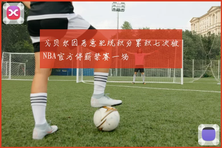 戈贝尔因恶意犯规积分累积七次被NBA官方停薪禁赛一场
