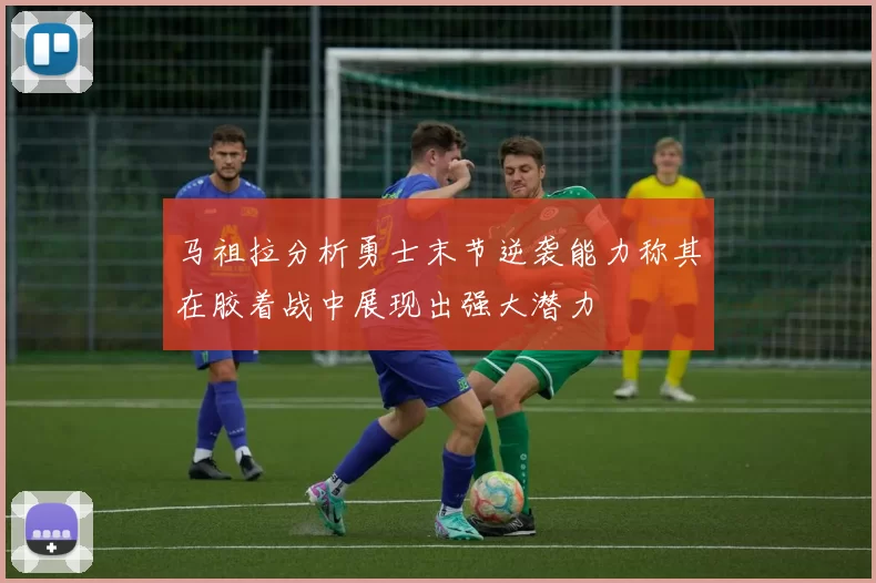 马祖拉分析勇士末节逆袭能力称其在胶着战中展现出强大潜力