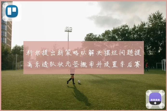 科尔提出新策略以解决摆烂问题提高乐透队状元签概率并设置季后赛奖励