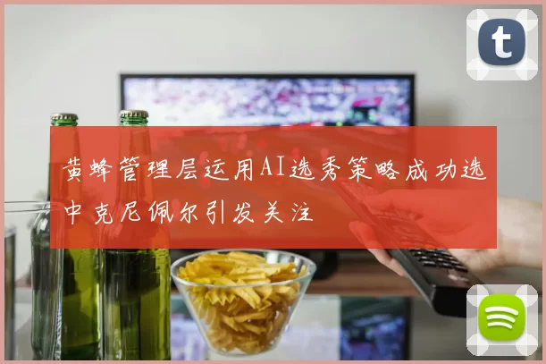 黄蜂管理层运用AI选秀策略成功选中克尼佩尔引发关注