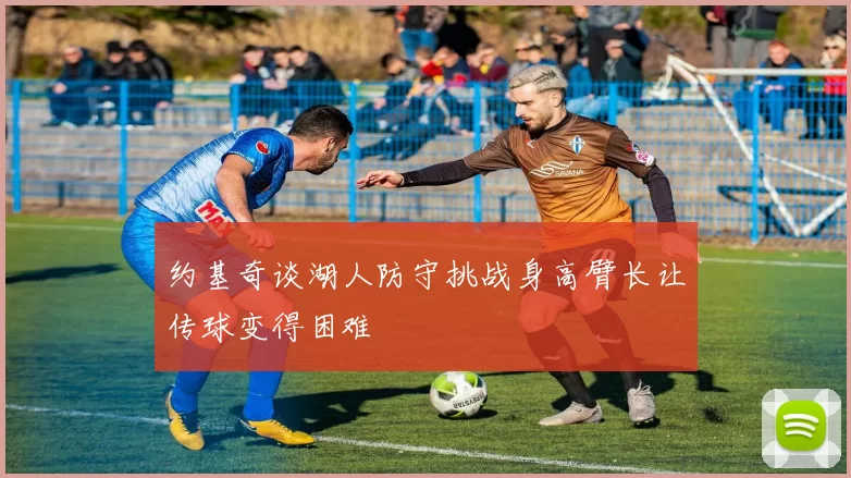 约基奇谈湖人防守挑战身高臂长让传球变得困难
