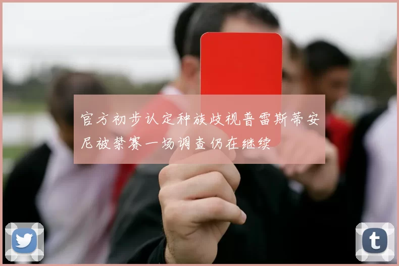 官方初步认定种族歧视普雷斯蒂安尼被禁赛一场调查仍在继续