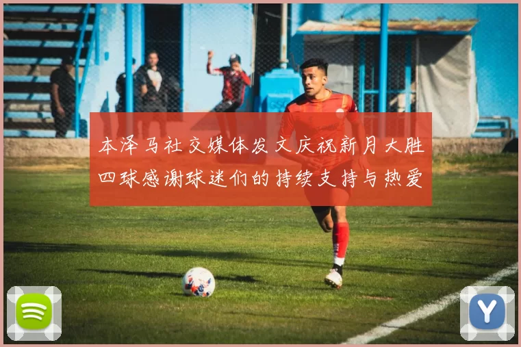 本泽马社交媒体发文庆祝新月大胜四球感谢球迷们的持续支持与热爱