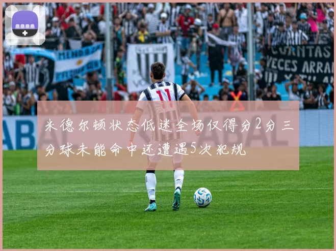 米德尔顿状态低迷全场仅得分2分三分球未能命中还遭遇5次犯规
