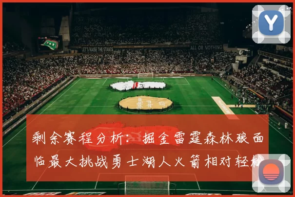 剩余赛程分析：掘金雷霆森林狼面临最大挑战勇士湖人火箭相对轻松