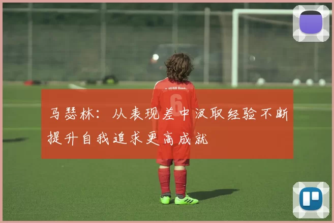 马瑟林：从表现差中汲取经验不断提升自我追求更高成就