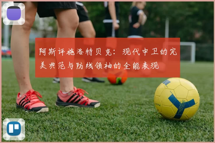 阿斯评施洛特贝克：现代中卫的完美典范与防线领袖的全能表现