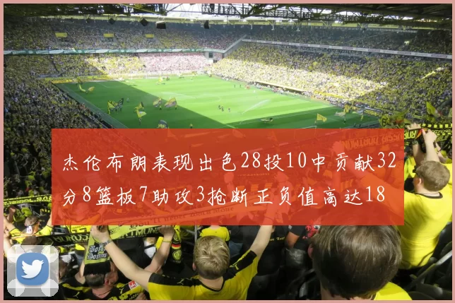 杰伦布朗表现出色28投10中贡献32分8篮板7助攻3抢断正负值高达18